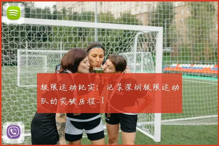 极限运动纪实：记录深圳极限运动队的突破历程_1