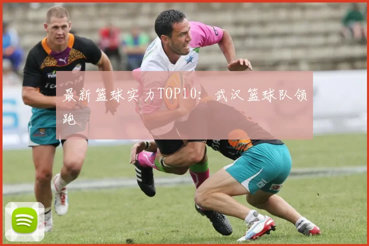 最新篮球实力TOP10：武汉篮球队领跑