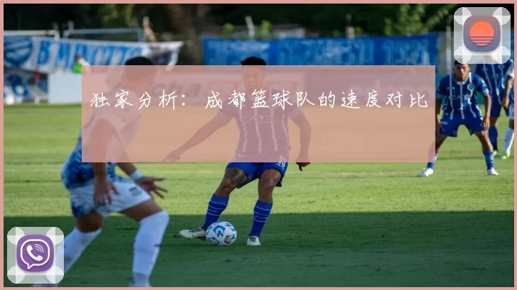独家分析：成都篮球队的速度对比