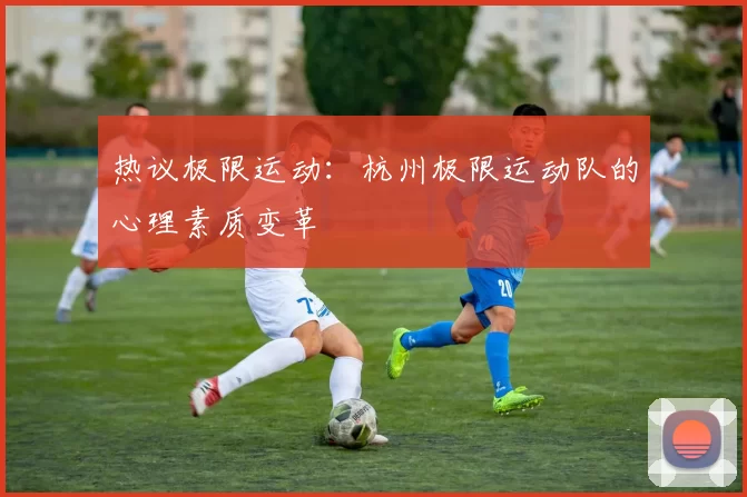 热议极限运动：杭州极限运动队的心理素质变革