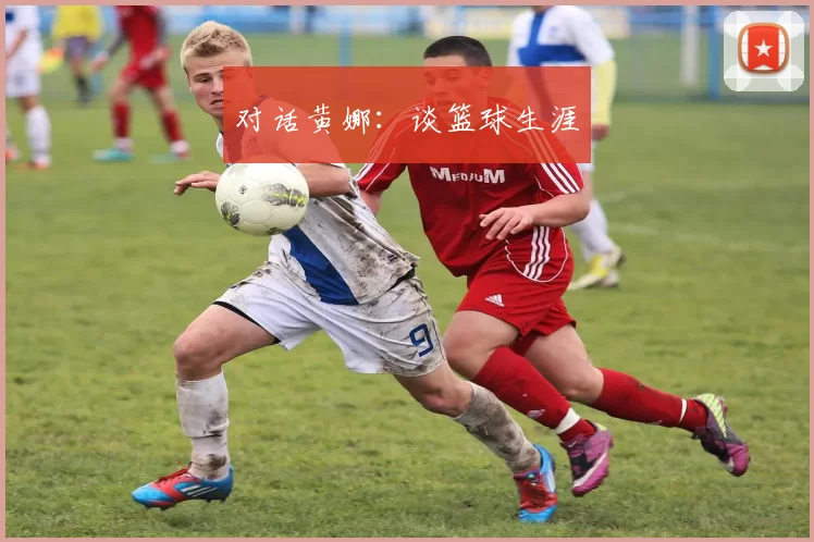 对话黄娜：谈篮球生涯