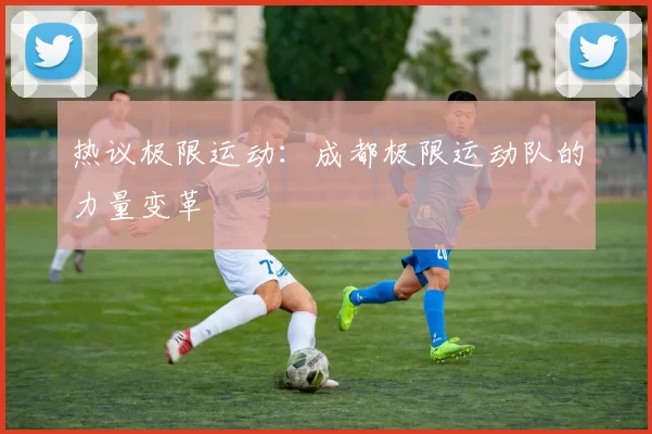 热议极限运动：成都极限运动队的力量变革