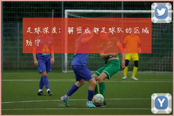 足球深度：解密成都足球队的区域防守