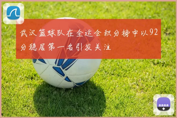 武汉篮球队在全运会积分榜中以92分稳居第一名引发关注