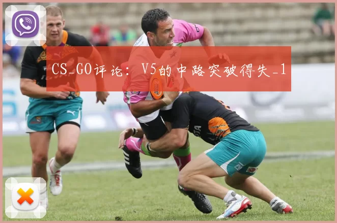 CS_GO评论：V5的中路突破得失_1