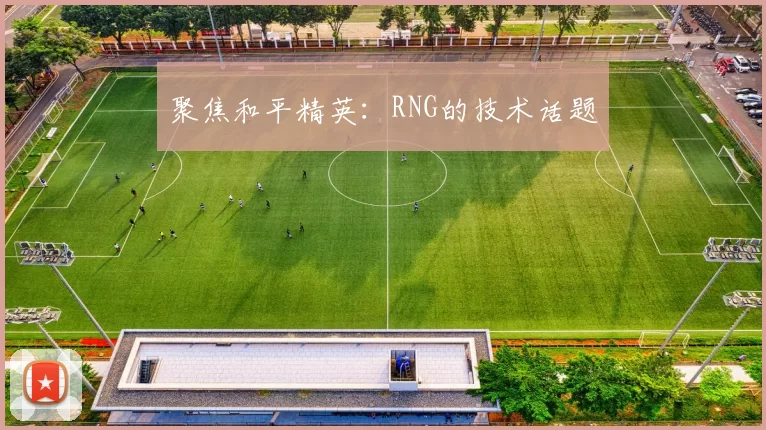 聚焦和平精英：RNG的技术话题